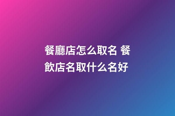 餐廳店怎么取名 餐飲店名取什么名好-第1張-店鋪起名-玄機派